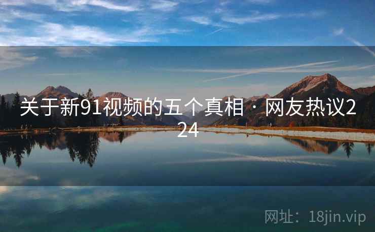 关于新91视频的五个真相 · 网友热议224