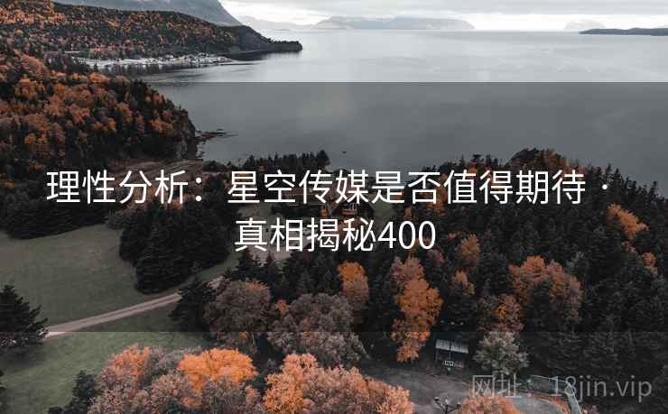 理性分析：星空传媒是否值得期待 · 真相揭秘400