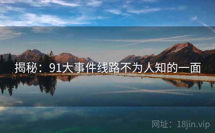 揭秘：91大事件线路不为人知的一面