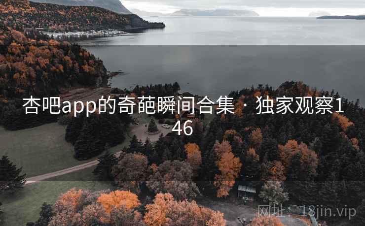 杏吧app的奇葩瞬间合集 · 独家观察146