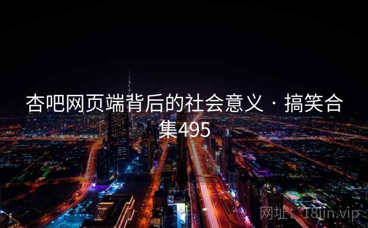 杏吧网页端背后的社会意义 · 搞笑合集495