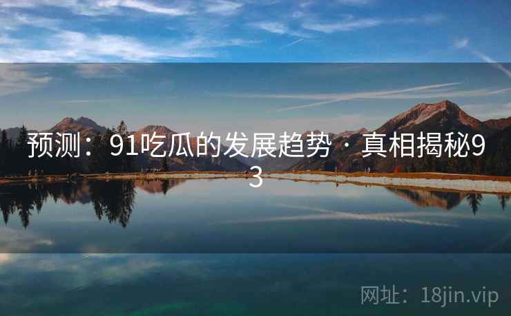 预测：91吃瓜的发展趋势 · 真相揭秘93
