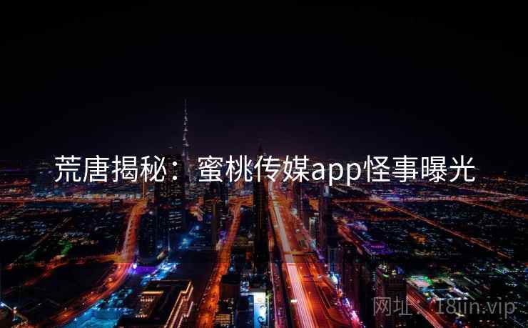 荒唐揭秘：蜜桃传媒app怪事曝光