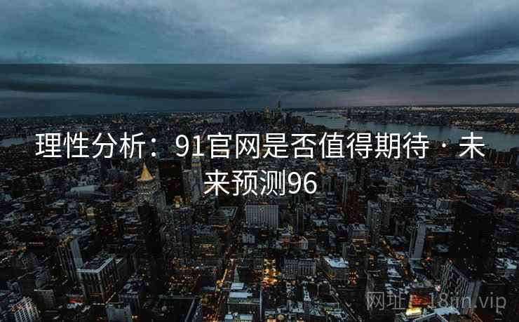 理性分析：91官网是否值得期待 · 未来预测96