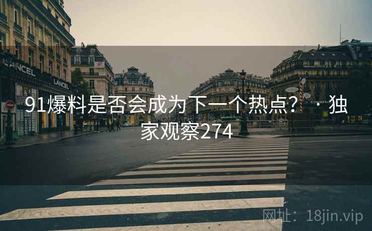 91爆料是否会成为下一个热点？ · 独家观察274