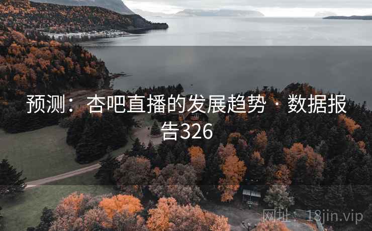 预测：杏吧直播的发展趋势 · 数据报告326