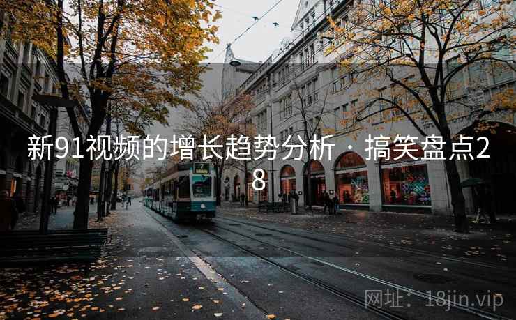 新91视频的增长趋势分析 · 搞笑盘点28