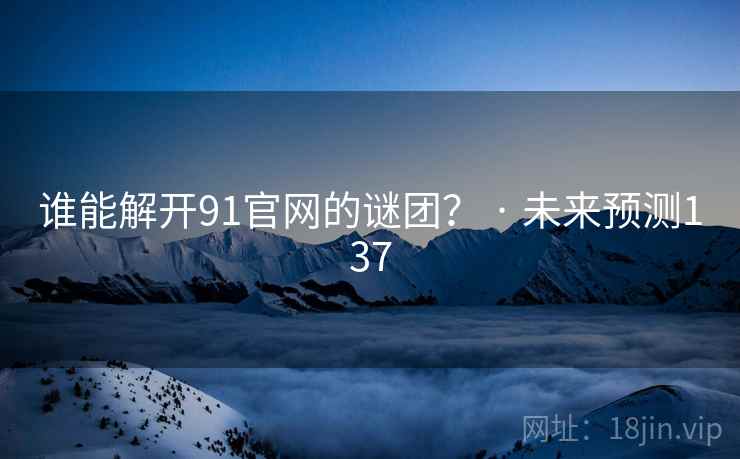 谁能解开91官网的谜团？ · 未来预测137
