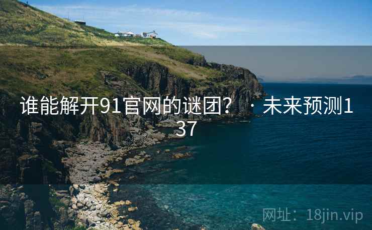 谁能解开91官网的谜团？ · 未来预测137