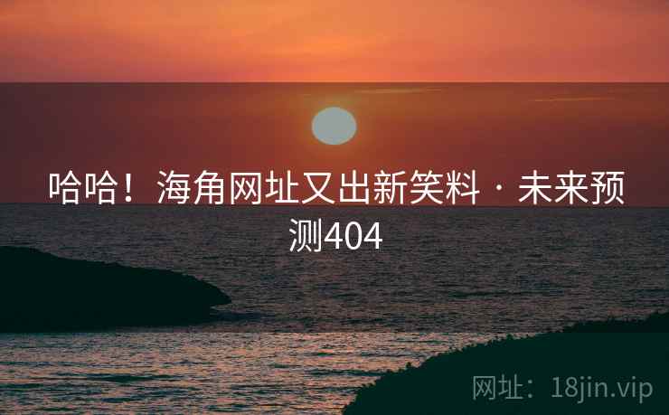 哈哈！海角网址又出新笑料 · 未来预测404