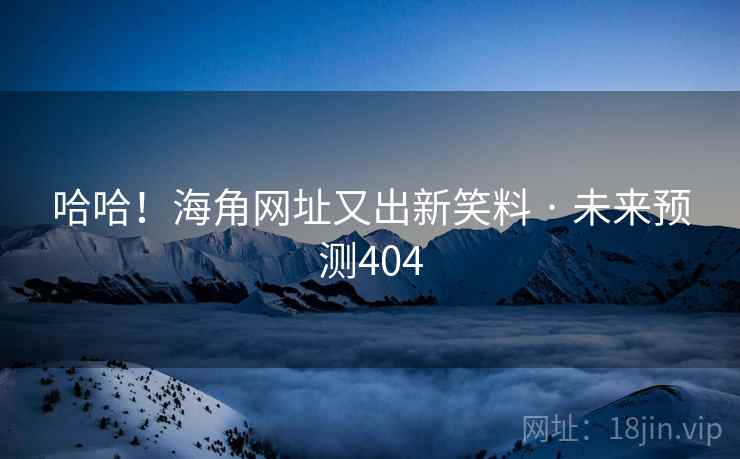 哈哈！海角网址又出新笑料 · 未来预测404
