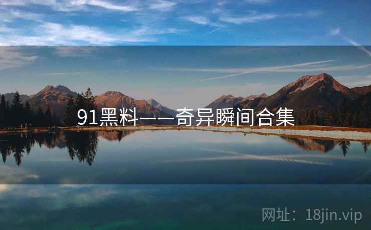 91黑料——奇异瞬间合集