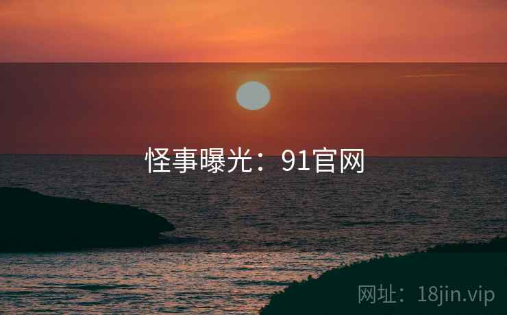 怪事曝光：91官网