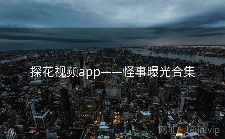 探花视频app——怪事曝光合集