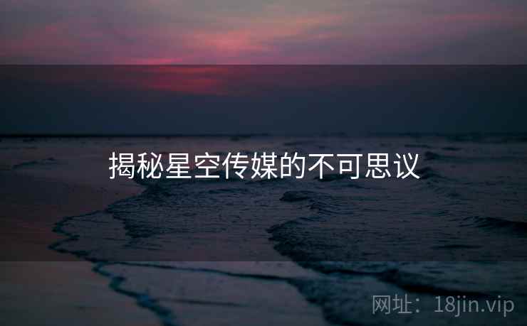 揭秘星空传媒的不可思议