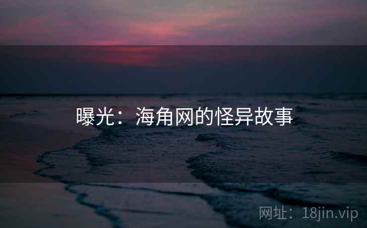 曝光：海角网的怪异故事