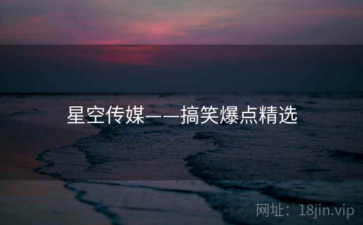 星空传媒——搞笑爆点精选