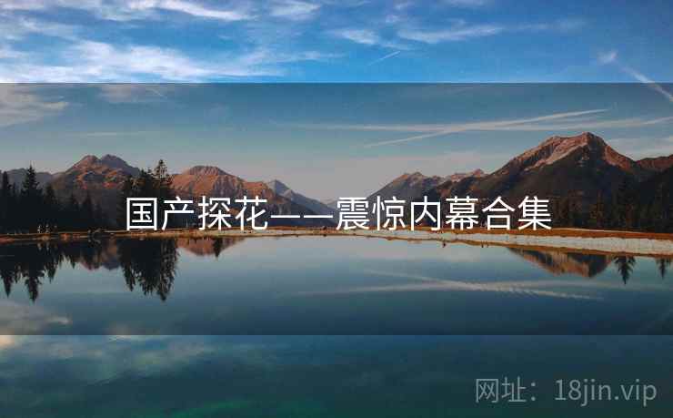 国产探花——震惊内幕合集