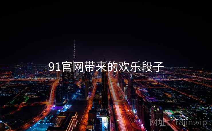 91官网带来的欢乐段子