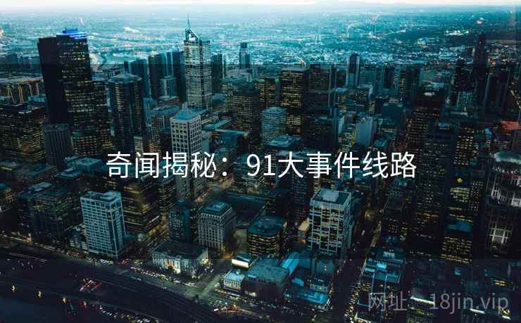 奇闻揭秘：91大事件线路