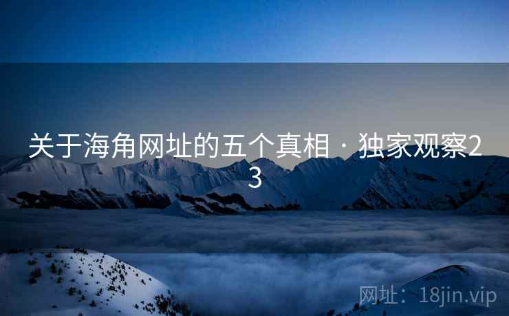 关于海角网址的五个真相 · 独家观察23