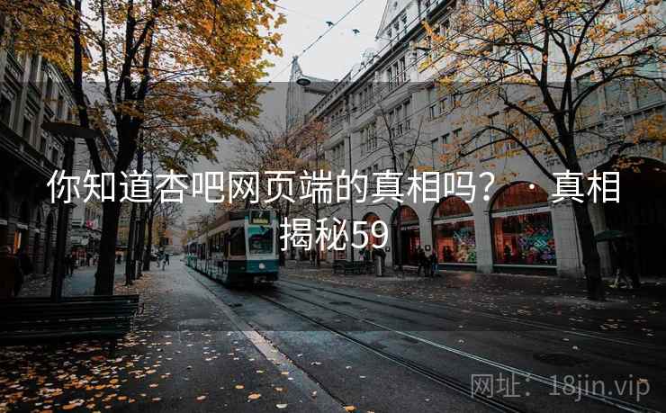你知道杏吧网页端的真相吗？ · 真相揭秘59