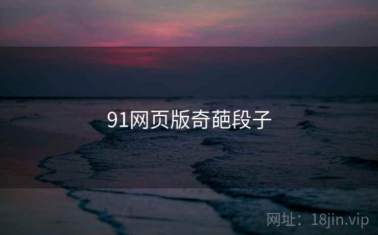 91网页版奇葩段子 91网页版奇葩段子