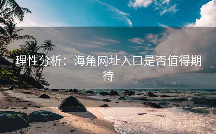 理性分析：海角网址入口是否值得期待